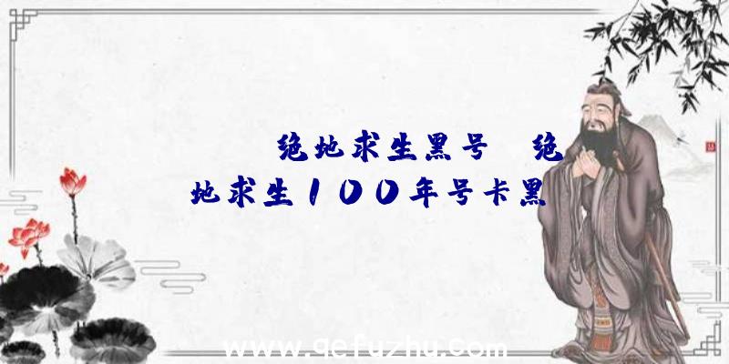 「steam绝地求生黑号」|绝地求生100年号卡黑